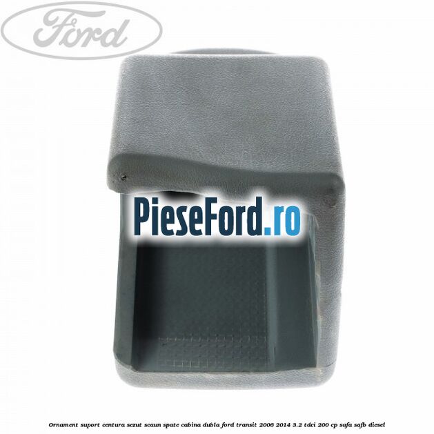 Ornament suport centura sezut scaun spate cabina dubla Ford Transit 2006-2014 3.2 TDCi 200 cp SAFA, SAFB diesel