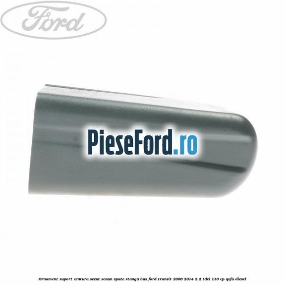 Ornament suport centura sezut scaun spate stanga BUS Ford Transit 2006-2014 2.2 TDCi 110 cp Ornament suport centura sezut scaun spate stanga BUS Ford Transit 2006-2014 2.2 TDCi 110 cp QVFA diesel