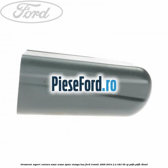 Ornament suport centura sezut scaun spate stanga BUS Ford Transit 2006-2014 2.2 TDCi 85 cp P8FA, P8FB diesel