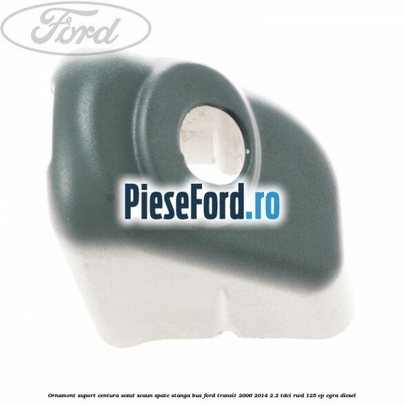 Ornament suport centura sezut scaun spate stanga BUS Ford Transit 2006-2014 2.2 TDCi RWD 125 cp CYRA diesel