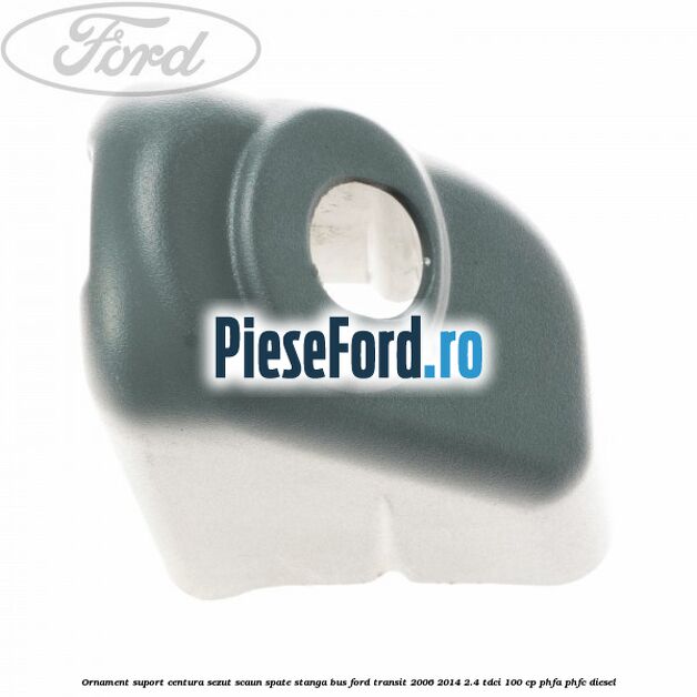 Ornament suport centura sezut scaun spate stanga BUS Ford Transit 2006-2014 2.4 TDCi 100 cp Ornament suport centura sezut scaun spate stanga BUS Ford Transit 2006-2014 2.4 TDCi 100 cp PHFA, PHFC diesel