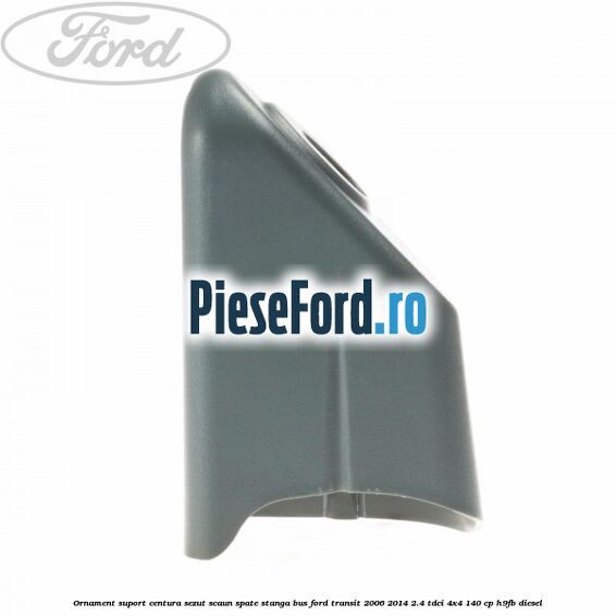 Ornament suport centura sezut scaun spate stanga BUS Ford Transit 2006-2014 2.4 TDCi 4x4 140 cp Ornament suport centura sezut scaun spate stanga BUS Ford Transit 2006-2014 2.4 TDCi 4x4 140 cp H9FB diesel