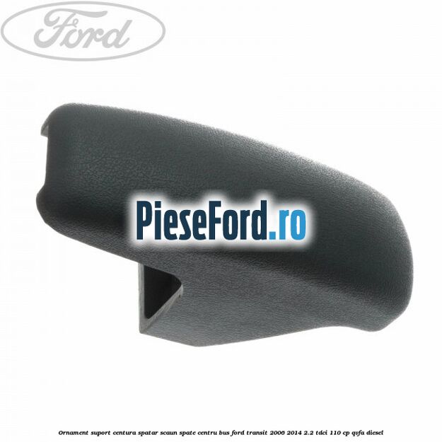 Ornament suport centura spatar scaun spate centru BUS Ford Transit 2006-2014 2.2 TDCi 110 cp Ornament suport centura spatar scaun spate centru BUS Ford Transit 2006-2014 2.2 TDCi 110 cp QVFA diesel
