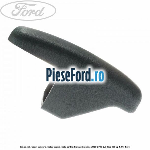 Ornament suport centura spatar scaun spate centru BUS Ford Transit 2006-2014 2.4 TDCi 140 cp H9FB diesel