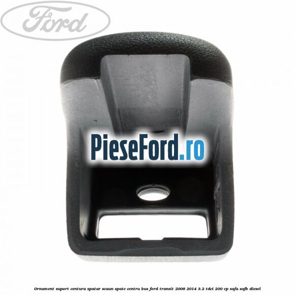 Ornament suport centura spatar scaun spate centru BUS Ford Transit 2006-2014 3.2 TDCi 200 cp SAFA, SAFB diesel