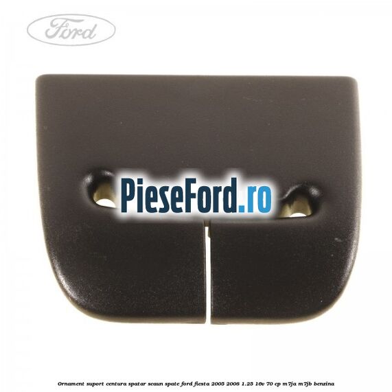 Ornament suport centura spatar scaun spate Ford Fiesta 2005-2008 1.25 16V 70 cp M7JA, M7JB benzina