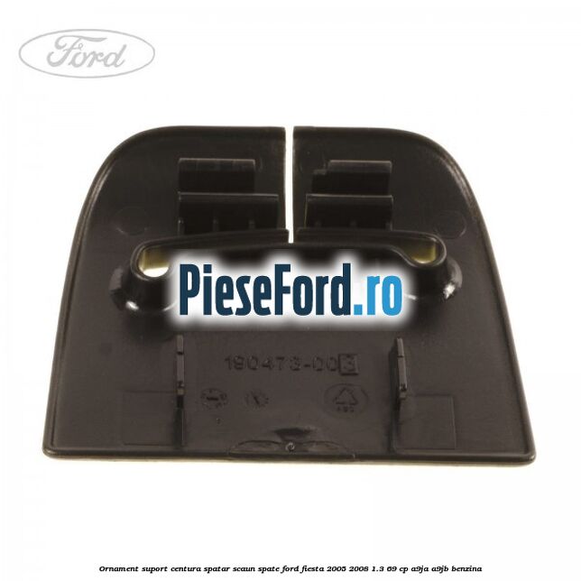 Ornament suport centura spatar scaun spate Ford Fiesta 2005-2008 1.3 69 cp A9JA, A9JB benzina