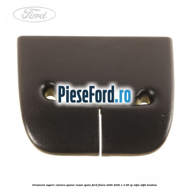 Ornament suport centura spatar scaun spate Ford Fiesta 2005-2008 1.3 69 cp A9JA, A9JB benzina
