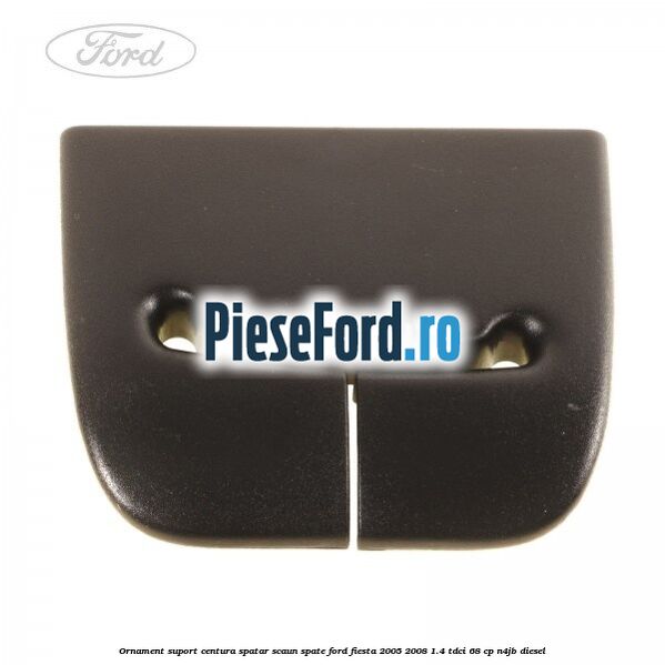 Ornament suport centura spatar scaun spate Ford Fiesta 2005-2008 1.4 TDCi 68 cp N4JB diesel