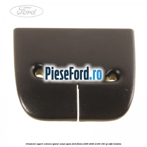 Ornament suport centura spatar scaun spate Ford Fiesta 2005-2008 ST150 150 cp N4JB benzina