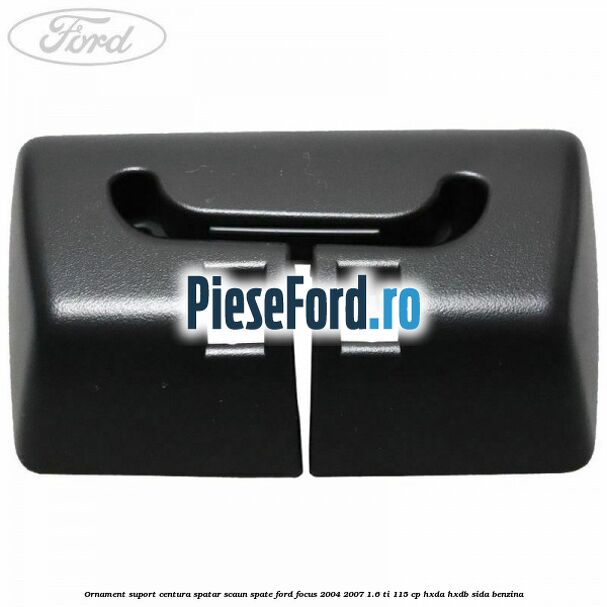 Ornament suport centura spatar scaun spate Ford Focus 2004-2007 1.6 Ti 115 cp HXDA, HXDB, SIDA benzina