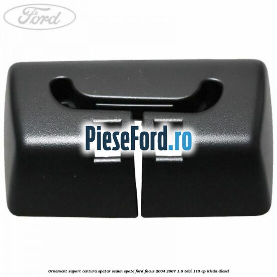 Ornament suport centura spatar scaun spate Ford Focus 2004-2007 1.8 TDCi 115 cp KKDA diesel