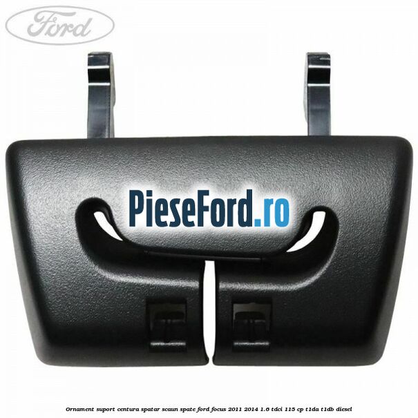 Ornament suport centura spatar scaun spate Ford Focus 2011-2014 1.6 TDCi 115 cp T1DA, T1DB diesel