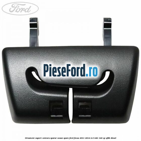 Ornament suport centura spatar scaun spate Ford Focus 2011-2014 2.0 TDCi 140 cp UFDB diesel