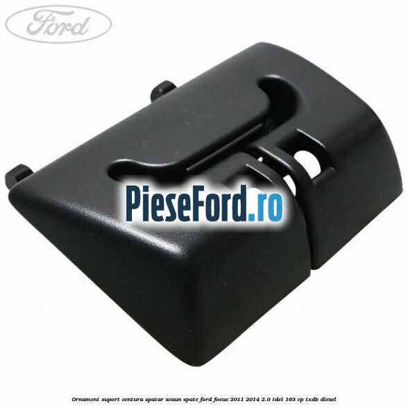 Ornament suport centura spatar scaun spate Ford Focus 2011-2014 2.0 TDCi 163 cp TXDB diesel