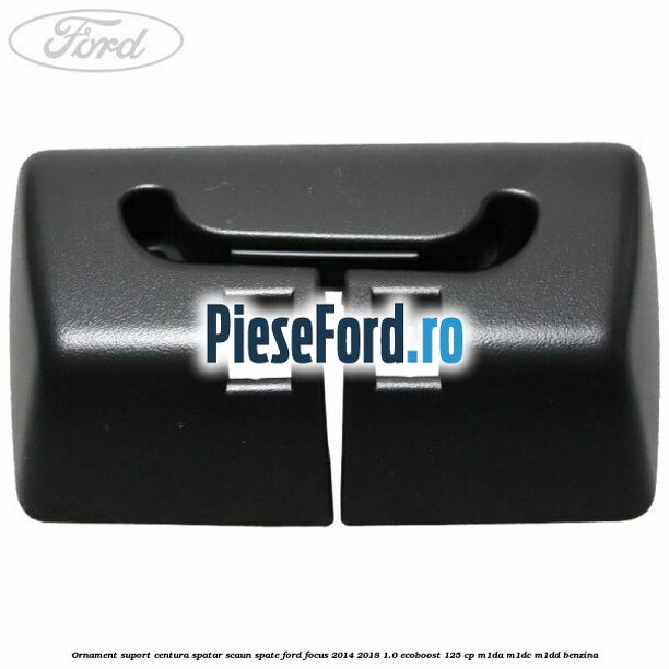 Ornament suport centura spatar scaun spate Ford Focus 2014-2018 1.0 EcoBoost 125 cp M1DA, M1DC, M1DD benzina