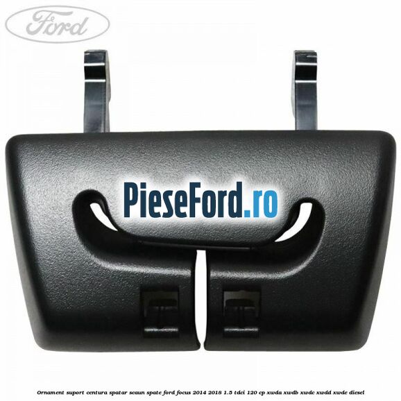 Ornament suport centura spatar scaun spate Ford Focus 2014-2018 1.5 TDCi 120 cp XWDA, XWDB, XWDC, XWDD, XWDE diesel