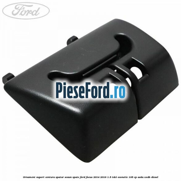 Ornament suport centura spatar scaun spate Ford Focus 2014-2018 1.5 TDCi ECOnetic 105 cp AEDA, XXDB diesel