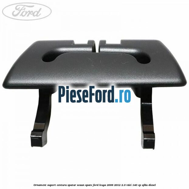 Ornament suport centura spatar scaun spate Ford Kuga 2008-2012 2.0 TDCI 140 cp Ornament suport centura spatar scaun spate Ford Kuga 2008-2012 2.0 TDCI 140 cp UFDA diesel