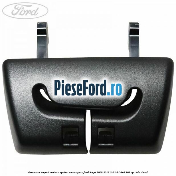 Ornament suport centura spatar scaun spate Ford Kuga 2008-2012 2.0 TDCI 4x4 163 cp TXDA diesel