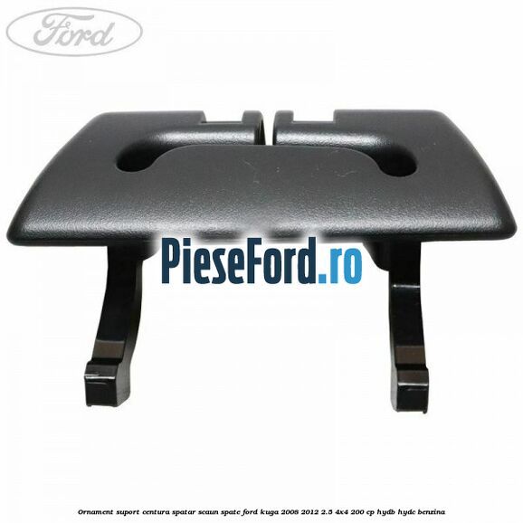 Ornament suport centura spatar scaun spate Ford Kuga 2008-2012 2.5 4x4 200 cp HYDB, HYDC benzina
