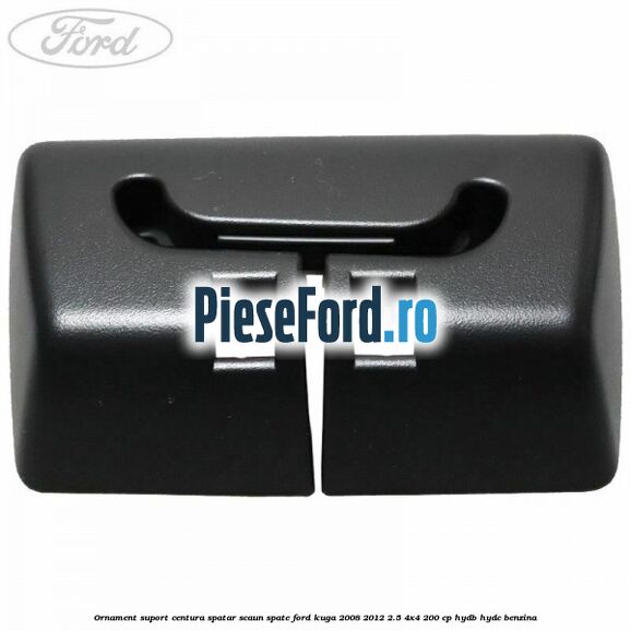Ornament suport centura spatar scaun spate Ford Kuga 2008-2012 2.5 4x4 200 cp HYDB, HYDC benzina