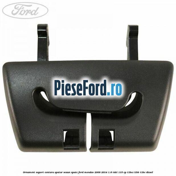 Ornament suport centura spatar scaun spate Ford Mondeo 2008-2014 1.6 TDCi 115 cp T1BA, T1BB, T1BC diesel