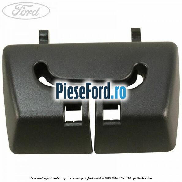 Ornament suport centura spatar scaun spate Ford Mondeo 2008-2014 1.6 Ti 110 cp Ornament suport centura spatar scaun spate Ford Mondeo 2008-2014 1.6 Ti 110 cp RHBA benzina