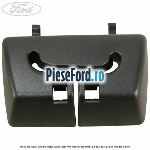 Ornament suport centura spatar scaun spate Ford Mondeo 2008-2014 2.0 TDCi 115 cp KLBA, LPBA, TYBA diesel