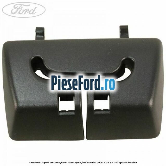 Ornament suport centura spatar scaun spate Ford Mondeo 2008-2014 2.3 160 cp SEBA benzina
