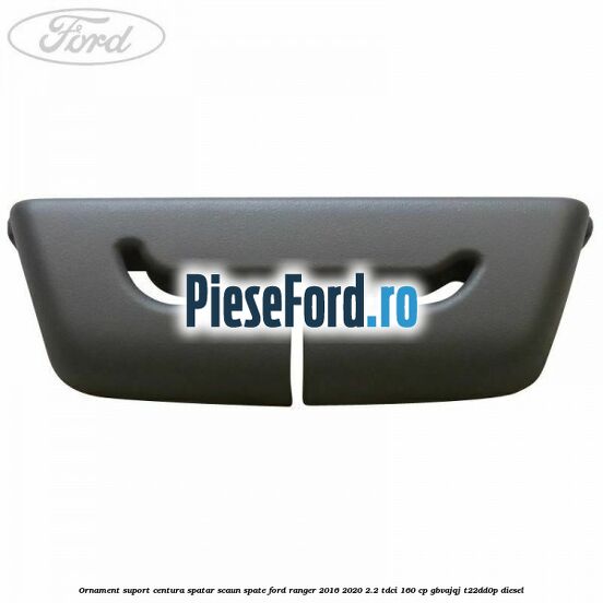 Ornament suport centura spatar scaun spate Ford Ranger 2016-2020 2.2 TDCi 160 cp Ornament suport centura spatar scaun spate Ford Ranger 2016-2020 2.2 TDCi 160 cp GBVAJQJ, T22DD0P diesel