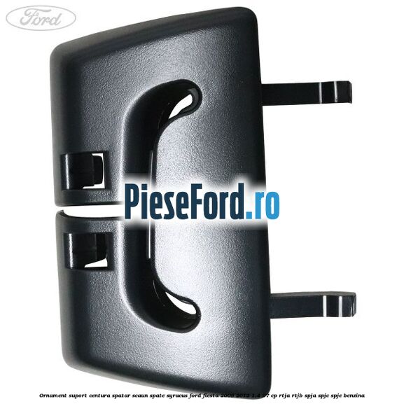 Ornament suport centura spatar scaun spate syracus Ford Fiesta 2008-2012 1.4 97 cp RTJA, RTJB, SPJA, SPJC, SPJE benzina
