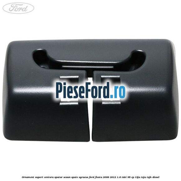 Ornament suport centura spatar scaun spate syracus Ford Fiesta 2008-2012 1.6 TDCi 95 cp T3JA, TZJA, TZJB diesel