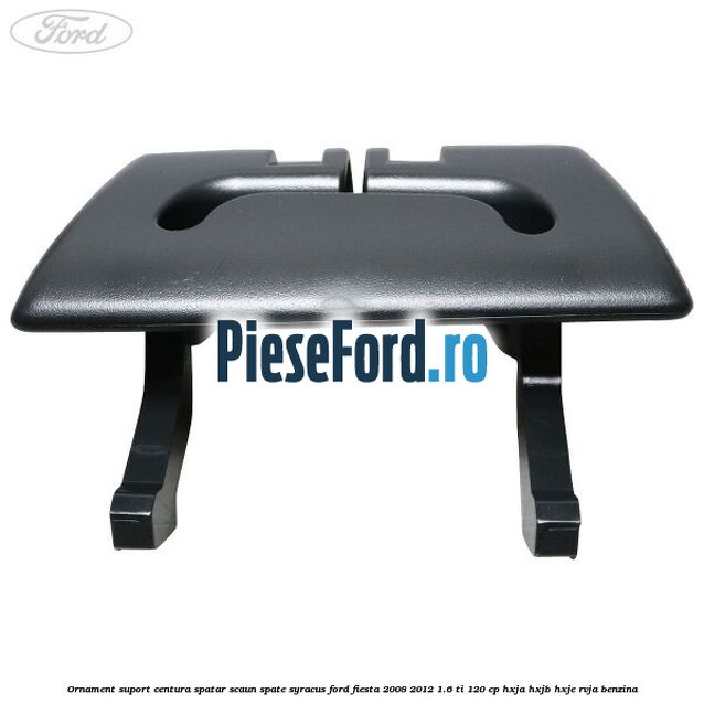 Ornament suport centura spatar scaun spate syracus Ford Fiesta 2008-2012 1.6 Ti 120 cp HXJA, HXJB, HXJE, RVJA benzina