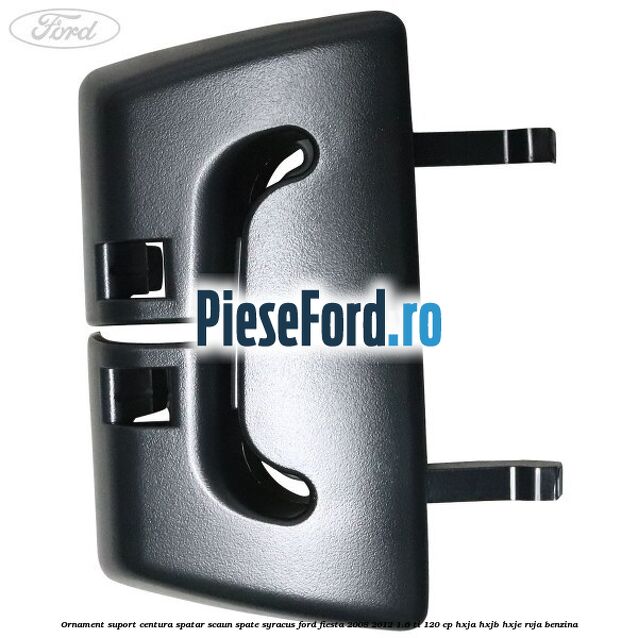 Ornament suport centura spatar scaun spate syracus Ford Fiesta 2008-2012 1.6 Ti 120 cp HXJA, HXJB, HXJE, RVJA benzina