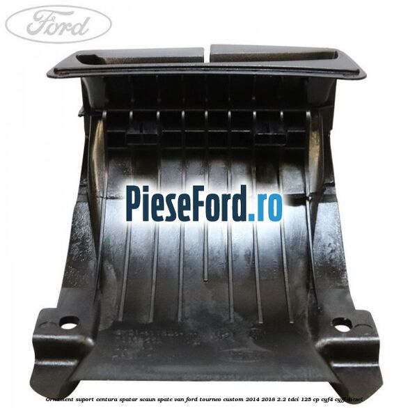 Ornament suport centura spatar scaun spate VAN Ford Tourneo Custom 2014-2018 2.2 TDCi 125 cp Ornament suport centura spatar scaun spate VAN Ford Tourneo Custom 2014-2018 2.2 TDCi 125 cp CYF4, CYFF diesel