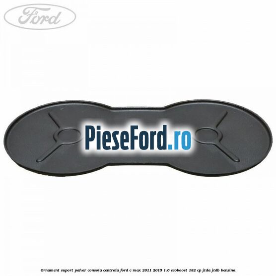 Ornament suport pahar consola centrala Ford C-Max 2011-2015 1.6 EcoBoost 182 cp JTDA, JTDB benzina