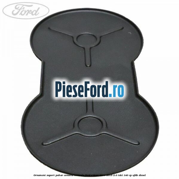Ornament suport pahar consola centrala Ford C-Max 2011-2015 2.0 TDCi 140 cp Ornament suport pahar consola centrala Ford C-Max 2011-2015 2.0 TDCi 140 cp UFDB diesel