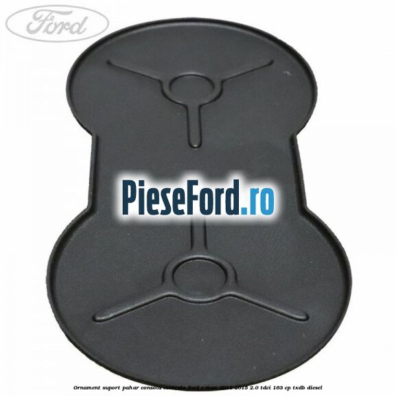 Ornament suport pahar consola centrala Ford C-Max 2011-2015 2.0 TDCi 163 cp Ornament suport pahar consola centrala Ford C-Max 2011-2015 2.0 TDCi 163 cp TXDB diesel