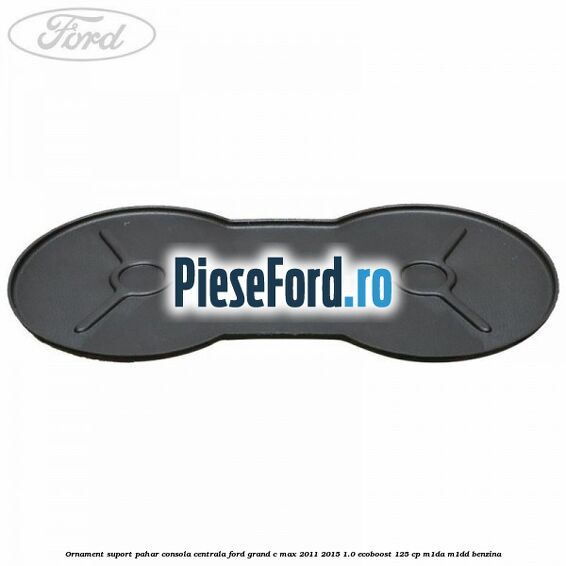Ornament suport pahar consola centrala Ford Grand C-Max 2011-2015 1.0 EcoBoost 125 cp M1DA, M1DD benzina