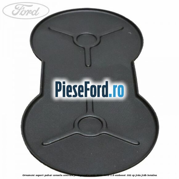 Ornament suport pahar consola centrala Ford Grand C-Max 2011-2015 1.6 EcoBoost 182 cp Ornament suport pahar consola centrala Ford Grand C-Max 2011-2015 1.6 EcoBoost 182 cp JTDA, JTDB benzina