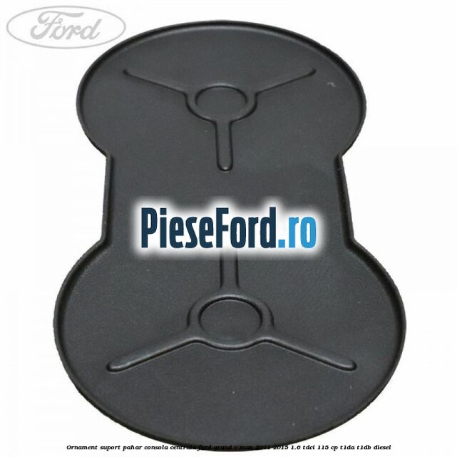 Ornament suport pahar consola centrala Ford Grand C-Max 2011-2015 1.6 TDCi 115 cp T1DA, T1DB diesel
