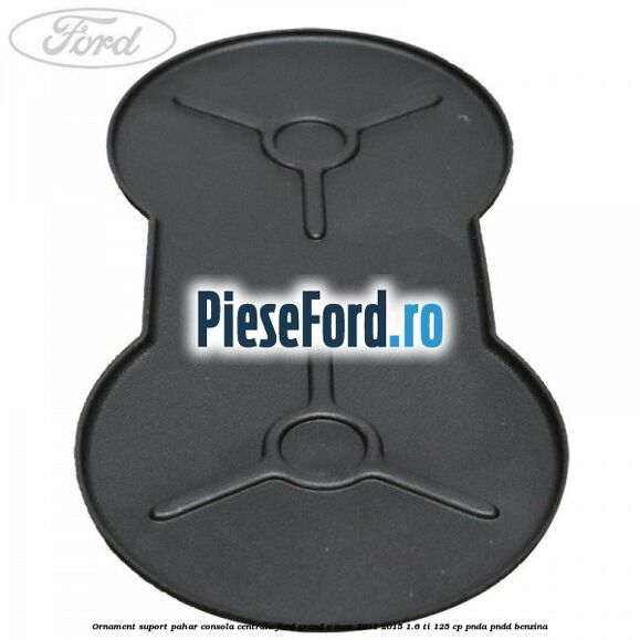 Ornament suport pahar consola centrala Ford Grand C-Max 2011-2015 1.6 Ti 125 cp PNDA, PNDD benzina