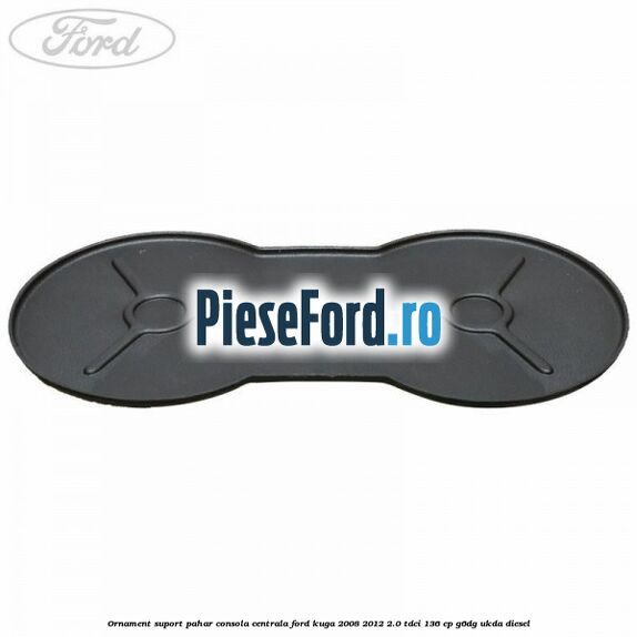 Ornament suport pahar consola centrala Ford Kuga 2008-2012 2.0 TDCi 136 cp G6DG, UKDA diesel