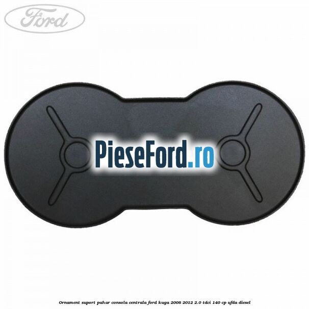 Ornament suport pahar consola centrala Ford Kuga 2008-2012 2.0 TDCI 140 cp Ornament suport pahar consola centrala Ford Kuga 2008-2012 2.0 TDCI 140 cp UFDA diesel