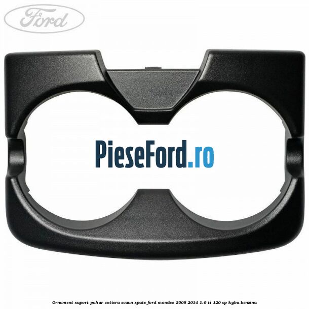 Ornament suport pahar cotiera scaun spate Ford Mondeo 2008-2014 1.6 Ti 120 cp KGBA benzina