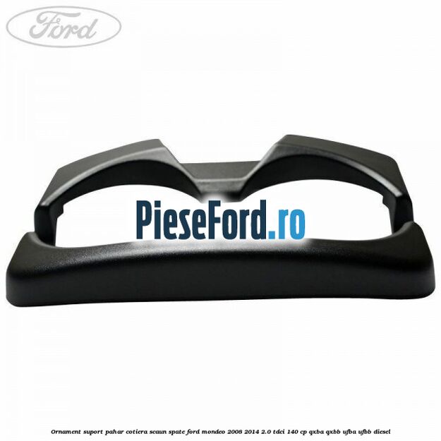 Ornament suport pahar cotiera scaun spate Ford Mondeo 2008-2014 2.0 TDCi 140 cp QXBA, QXBB, UFBA, UFBB diesel