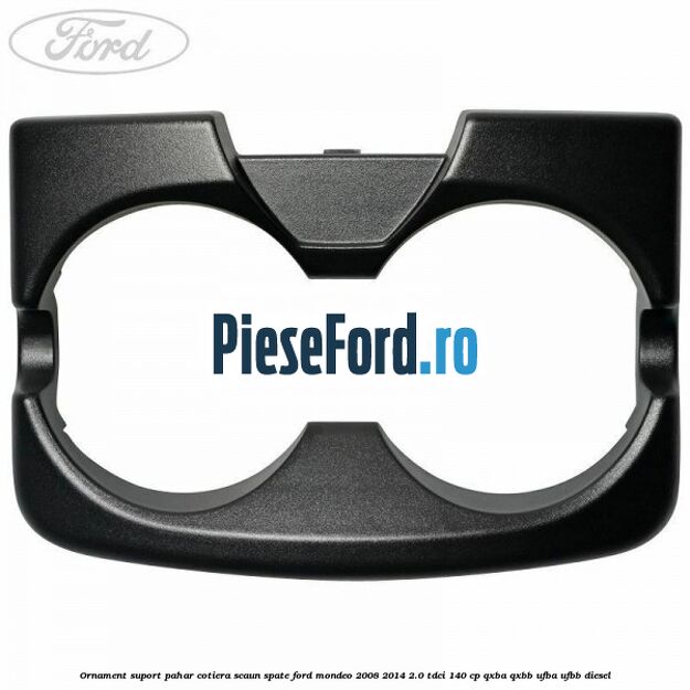 Ornament suport pahar cotiera scaun spate Ford Mondeo 2008-2014 2.0 TDCi 140 cp QXBA, QXBB, UFBA, UFBB diesel
