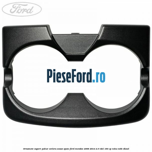 Ornament suport pahar cotiera scaun spate Ford Mondeo 2008-2014 2.0 TDCi 163 cp Ornament suport pahar cotiera scaun spate Ford Mondeo 2008-2014 2.0 TDCi 163 cp TXBA, TXBB diesel