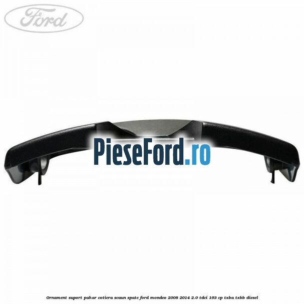 Ornament suport pahar cotiera scaun spate Ford Mondeo 2008-2014 2.0 TDCi 163 cp Ornament suport pahar cotiera scaun spate Ford Mondeo 2008-2014 2.0 TDCi 163 cp TXBA, TXBB diesel